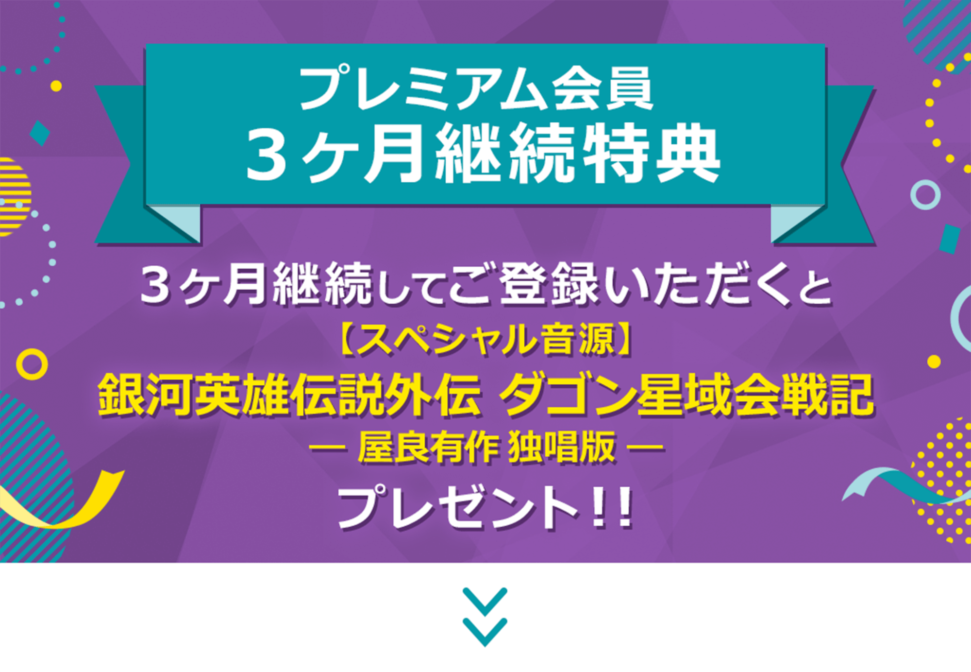 プレミアム会員３ケ月継続特典　３ケ月継続してご登録いただくと、【スペシャル音源】銀河英雄伝説外伝 ダゴン星域会戦記 ― 屋良有作 独唱版 ―　プレゼント！