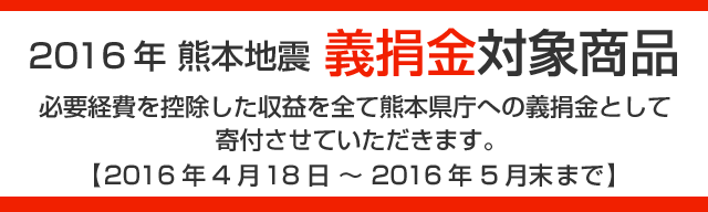 2016年 熊本地震 義捐金対象商品 必要経費を控除した収益を全て熊本県庁への義捐金として寄付させていただきました。