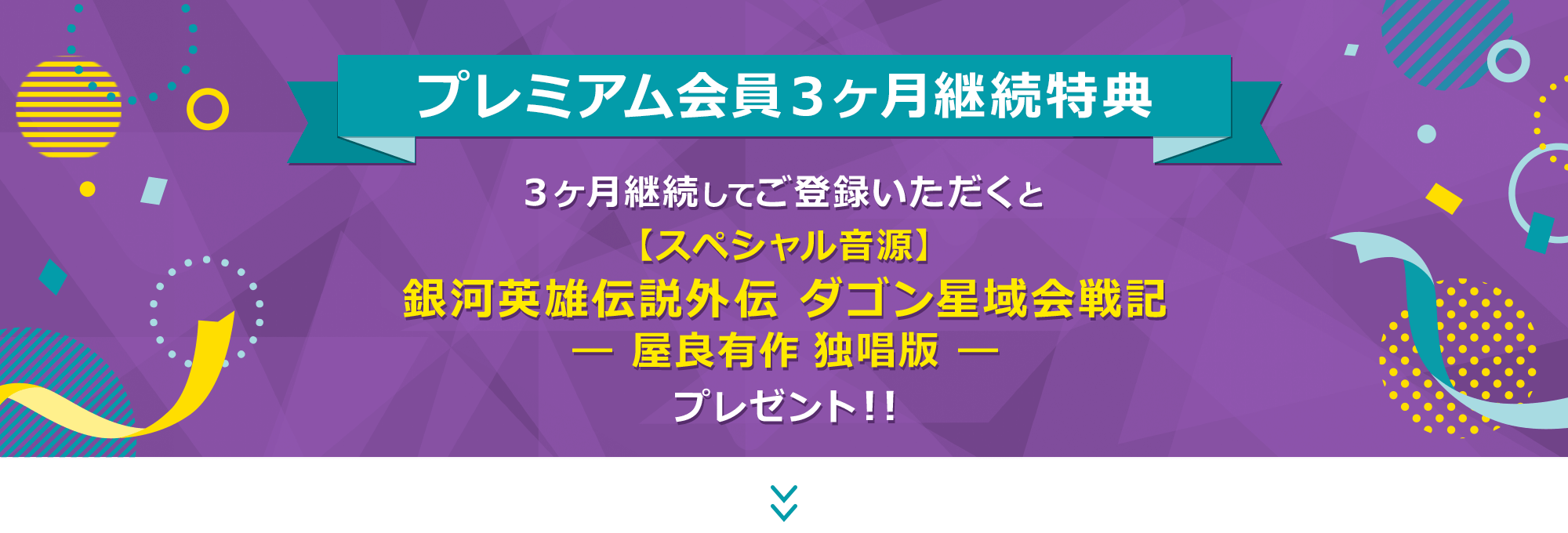 プレミアム会員３ケ月継続特典　３ケ月継続してご登録いただくと、【スペシャル音源】銀河英雄伝説外伝 ダゴン星域会戦記 ― 屋良有作 独唱版 ―　プレゼント！