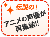 【伝説の！】アニメの声優再集結！