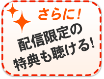 【さらに！】配信限定の特典も聴ける！