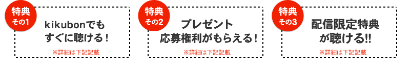 特典1:kikubonでもすぐに聴ける!※詳細は下記記載 特典2:プレゼント応募権がもらえる!※詳細は下記記載 特典3:全国一律送料無料!