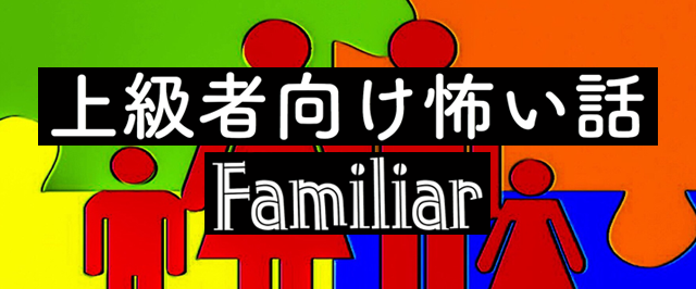上級者向け怖い話-Familiar-　＜怪談朗読チャンネル＞