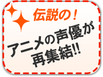 【伝説の!】アニメの声優再集結!