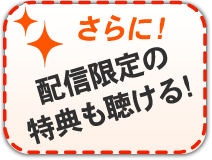 【さらに!】配信限定の特典も聴ける!