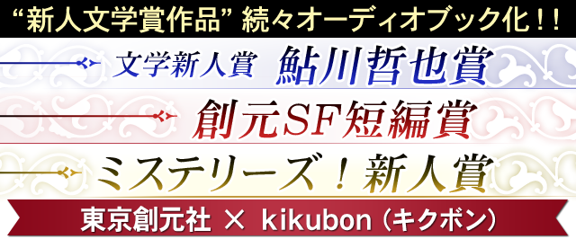 東京創元社×キクボン！（kikubon.jp）！「鮎川哲也賞」「ミステリーズ！新人賞」「創元SF短編賞」「創元ファンタジイ新人賞」の受賞作品を続々オーディオブック化！